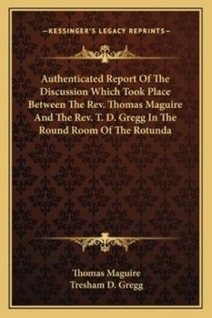 Paperback Authenticated Report Of The Discussion Which Took Place Between The Rev. Thomas Maguire And The Rev. T. D. Gregg In The Round Room Of The Rotunda Book