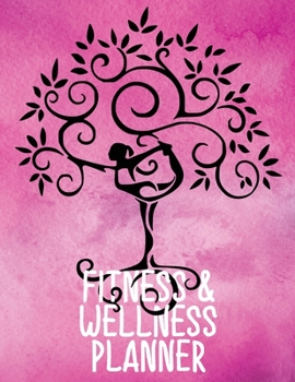 Fitness & Wellness Planner: Exercise and Food Notebook to Log Your Activities Progress and Thoughts Yoga Pose Tree Pink
