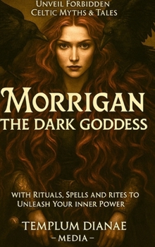 Morrigan the Dark Goddess: Unveil Forbidden Celtic Myths e Tales; with Rituals, Spells and Rites to Unleash Your Inner