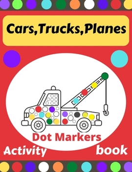 Cars,Trucks,Planes Dot Markers Activity book: Dot Markers for Kids,Toddlers and Preschools Ages 2-4, 4-8,Creative Dot art.