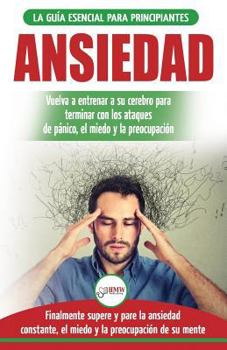 Ansiedad: Reacondicione su cerebro ansioso y termine con los ataques de pánico - finalmente pare y controle su ansiedad, miedo y preocupación ... / Anxiety Spanish Book)