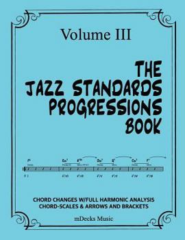 Paperback The Jazz Standards Progressions Book Vol. III: Chord Changes with Full Harmonic Analysis, Chord-Scales and Arrows & Bracket Analysis Book