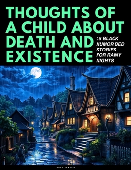 Thoughts Of A Child About Death And Existence: 15 Black Humor Bed Stories For Rainy Nigths