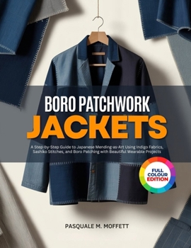 Paperback Boro Patchwork Jackets: A Step-by-Step Guide to Japanese Mending-as-Art Using Indigo Fabrics, Sashiko Stitches, and Boro Patching with Beautiful Weara Book