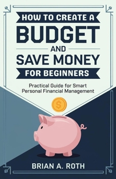 How To Create A Budget And Save Money For Beginners: Practical Guide for Smart Personal Financial Management (Build Your Financial Empire)
