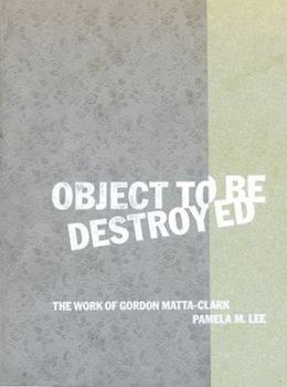 Hardcover Object to Be Destroyed: The Work of Gordon Matta-Clark Book