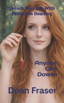Unlock Your Life With Pendulum Dowsing: Anyone Can Dowse!