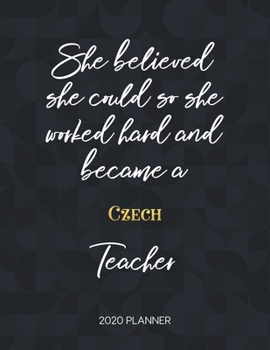 She Believed She Could So She Worked Hard And Became A Czech Teacher 2020 Planner: 2020 Weekly & Daily Planner with Inspirational Quotes (Motivational Calendar Diary Book for Teachers - Jan to Dec)