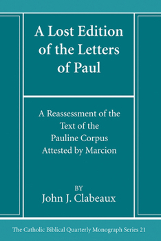 A Lost Edition of the Letters of Paul: A Reassessment of the Text of the Pauline Corpus Attested by Marcion (Catholic Biblical Quarterly Monograph Series)