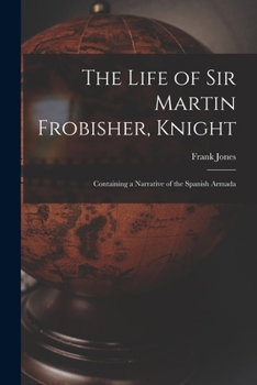 Paperback The Life of Sir Martin Frobisher, Knight: Containing a Narrative of the Spanish Armada Book