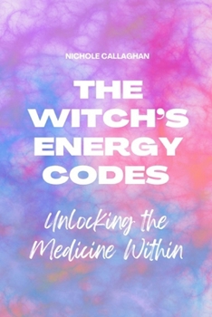 The Witch’s Energy Codes — Unlocking the Medicine Within (Witches Reborn Book Series - It was never lost — only sleeping within.)