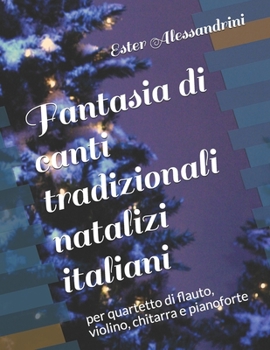 Fantasia di canti tradizionali natalizi italiani: per quartetto di flauto, violino, chitarra e pianoforte (Christmas quartet)