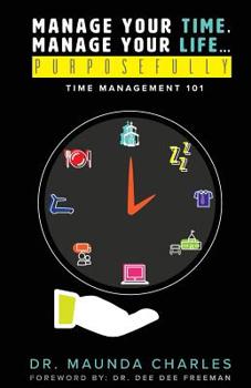 Paperback Manage Your Time, Manage Your Life...Purposefully: Time Management 101 Book