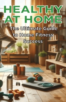 Healthy at Home: The Ultimate Guide to Home Fitness Success