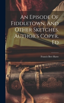 Hardcover An Episode Of Fiddletown, And Other Sketches. Author's Copyr. Ed Book