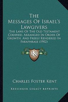 Paperback The Messages Of Israel's Lawgivers: The Laws Of The Old Testament Codified, Arranged In Order Of Growth, And Freely Rendered In Paraphrase (1902) Book