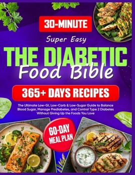 Super Easy Diabetic Food Bible: The Ultimate Guide with 365+ Days of Low-GI, Low-Carb & Low-Sugar Recipes | 60-Day Meal Plan to Balance Blood Sugar, Manage Prediabetes, and Control Type 2 Diabetes