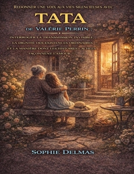 Redonner une voix aux vies silencieuses avec Tata de Valérie Perrin: Interroger la transmission invisible, la dignité des existences ordinaires et la ... cachées façonnent l’amour (French Edition)