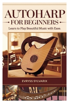 Paperback Autoharp for Beginners: Learn to Play Beautiful Music with Ease: Step-By-Step Lessons, Strumming Techniques, and Easy Songs to Master the Autoharp Qui Book