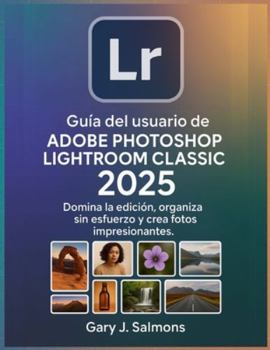 Guía del usuario de Adobe Photoshop Lightroom Classic 2025: Domina la edición, organiza sin esfuerzo y crea fotos impresionantes.