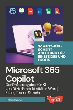 Microsoft 365 Copilot: Der Praxisratgeber für KI-gestützte Produktivität in Word, Excel, Teams & mehr – Schritt-für-Schritt-Anleitung für Einsteiger und Profis (KI einfach erklärt) (German Edition)