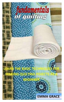 Paperback Fundamentals of Quilting: Learn the Basic Techniques for Making Quilting Pojects as a Beginner Book