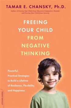 Paperback Freeing Your Child from Negative Thinking: Powerful, Practical Strategies to Build a Lifetime of Resilience, Flexibility, and Happiness Book