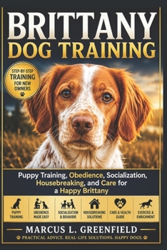 BRITTANY DOG TRAINING: Puppy Training, Obedience, Socialization, Housebreaking, and Care for a Happy Brittany