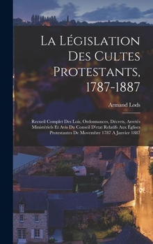 Hardcover La Législation Des Cultes Protestants, 1787-1887: Recueil Complet Des Lois, Ordonnances, Décrets, Arretés Ministériels Et Avis Du Conseil D'etat Relat [French] Book