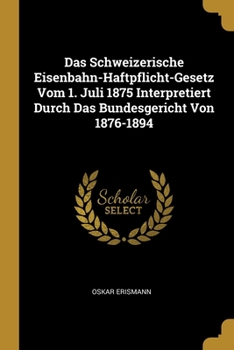 Das Schweizerische Eisenbahn-Haftpflicht-Gesetz Vom 1. Juli 1875 Interpretiert Durch Das Bundesgericht Von 1876-1894