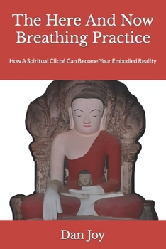 Paperback The Here And Now Breathing Practice: How A Spiritual Cliché Can Become Your Embodied Reality Book