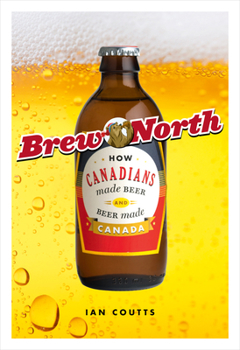Paperback Brew North: How Canadians Made Beer & Beer Made Canada Book
