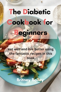 The Diabetic Cookbook for Beginners: eat well and live better using the fantastic recipes in this book