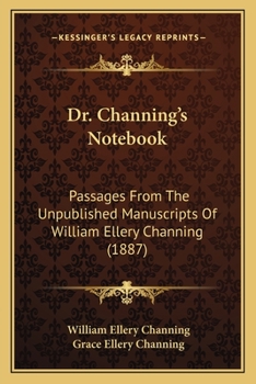 Dr. Channing's Notebook: Passages From The Unpublished Manuscripts Of William Ellery Channing
