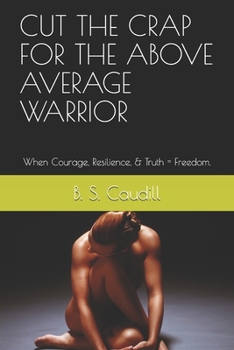 Paperback Cut the Crap for the Above Average Warrior: When Courage, Resilience, & Truth = Freedom. Book