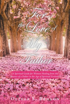 Paperback For the Love of My Father: A Spiritual Guide for Women Healing from the Absence of a Father in the Age of Spiritual Evolution Book