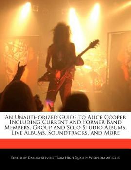 Paperback An Unauthorized Guide to Alice Cooper Including Current and Former Band Members, Group and Solo Studio Albums, Live Albums, Soundtracks, and More Book