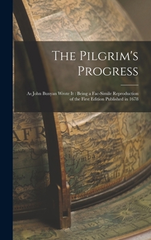Hardcover The Pilgrim's Progress: As John Bunyan Wrote It: Being a Fac-Simile Reproduction of the First Edition Published in 1678 Book
