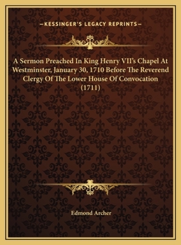 A Sermon Preached in King Henry VII's Chapel at Westminster, January 30, 1710 Before the Reverend Clergy of the Lower House of Convocation