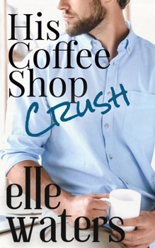 His Coffee Shop Crush: A Small Town MM Romance - Book #1 of the His Ever After