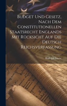 Hardcover Budget und Gesetz, nach dem Constitutionellen Staatsrecht Englands mit Rücksicht auf die Deutsch Reichsverfassung [German] Book