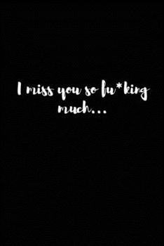 I Miss You So F*cking Much : Grieving Journal Gift for Friends/ Family/Best Friend, Memorial/Mourning/Bereavement/Funeral/Grief Present