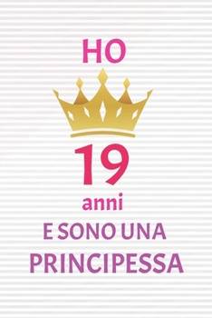 ho 19 anni e sono principessa: 19 Anni compleanno idea regalo,  bello quaderno di Compleanno che può usarlo come Diario o Taccuino  per ragazza regalo 100 pagine 6x9 (Italian Edition)