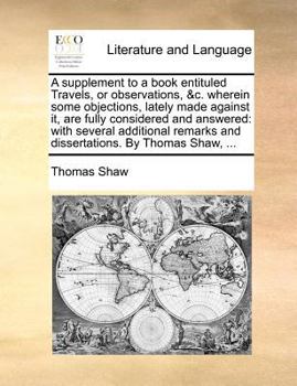 Paperback A Supplement to a Book Entituled Travels, or Observations, &C. Wherein Some Objections, Lately Made Against It, Are Fully Considered and Answered: Wit Book