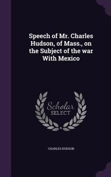 Hardcover Speech of Mr. Charles Hudson, of Mass., on the Subject of the war With Mexico Book