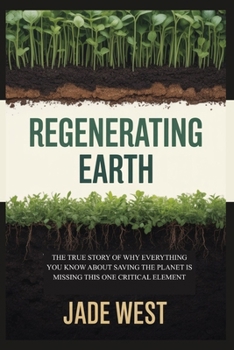 Paperback Regenerating Earth: The True Story of Why Everything You Know about Saving the Planet Is Missing This One Critical Element Book