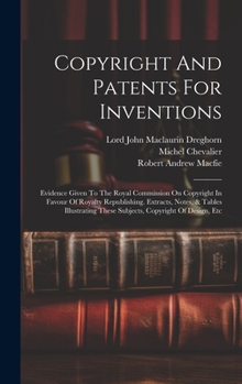 Hardcover Copyright And Patents For Inventions: Evidence Given To The Royal Commission On Copyright In Favour Of Royalty Republishing. Extracts, Notes, & Tables Book