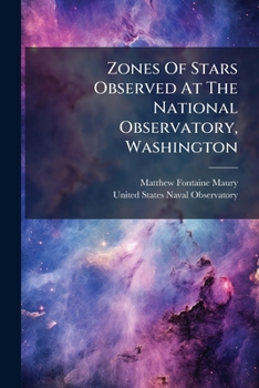 Zones Of Stars Observed At The National Observatory, Washington: Containing The Zones Observed With The Meridian Circle In 1846, Volume 1, Part 1...
