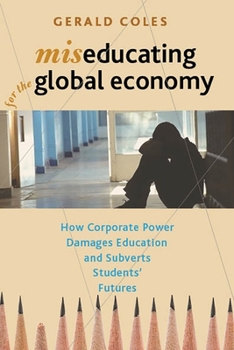 Paperback Miseducating for the Global Economy: How Corporate Power Damages Education and Subverts Students' Futures Book