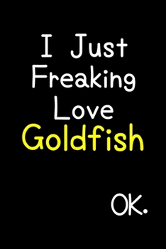 Paperback I Just Freaking Love Goldfish Ok.: Journal (Diary, Notebook) Funny Animal Gift For Goldfish Lovers Book